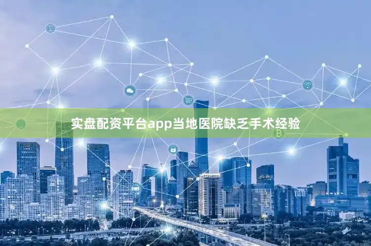 实盘配资平台app当地医院缺乏手术经验