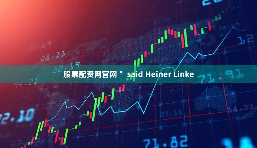 股票配资网官网＂ said Heiner Linke