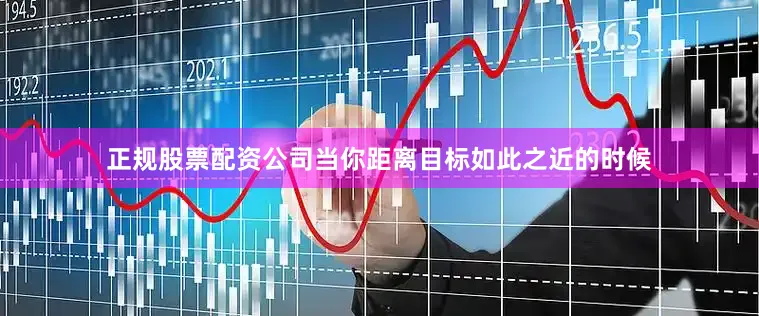 正规股票配资公司当你距离目标如此之近的时候