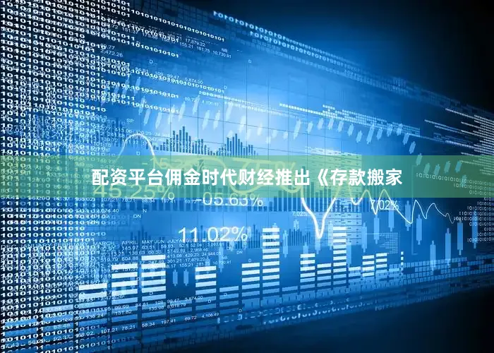 配资平台佣金时代财经推出《存款搬家