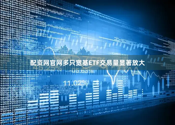 配资网官网多只宽基ETF交易量显著放大