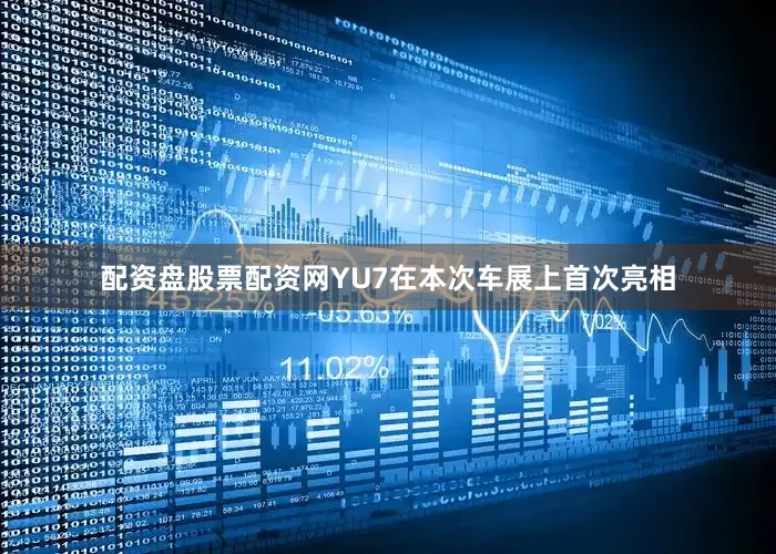 配资盘股票配资网YU7在本次车展上首次亮相