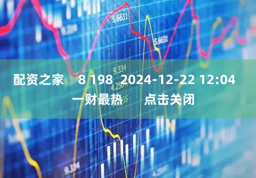 配资之家    8 198  2024-12-22 12:04     一财最热      点击关闭