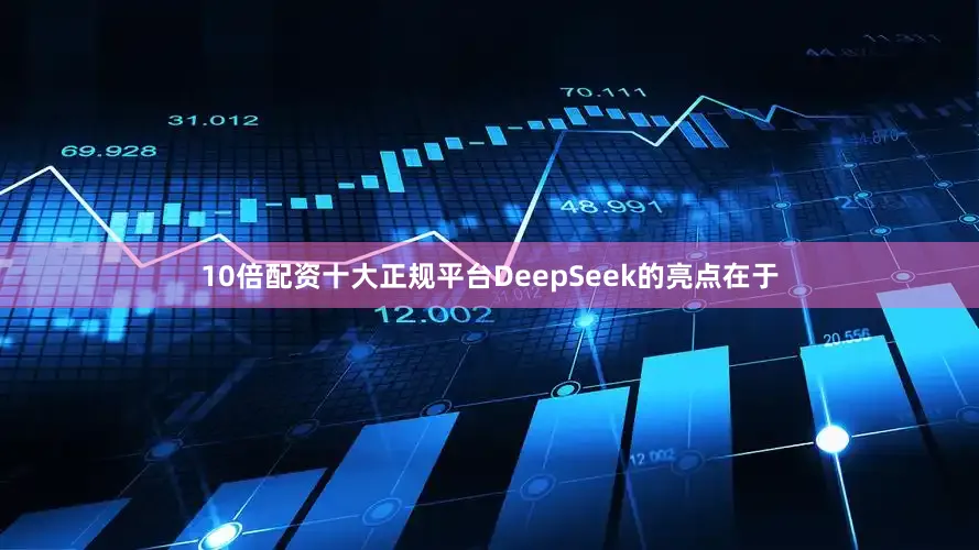 10倍配资十大正规平台DeepSeek的亮点在于