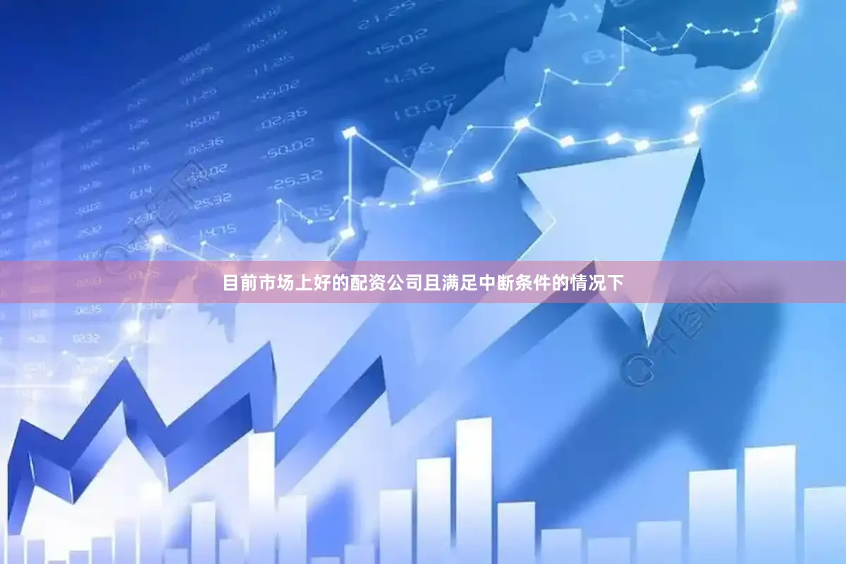 目前市场上好的配资公司且满足中断条件的情况下
