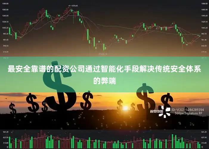 最安全靠谱的配资公司通过智能化手段解决传统安全体系的弊端