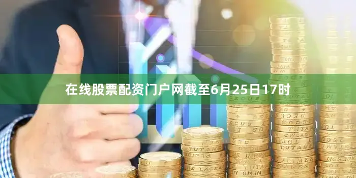 在线股票配资门户网截至6月25日17时
