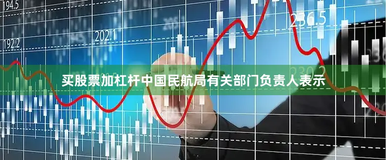 买股票加杠杆中国民航局有关部门负责人表示