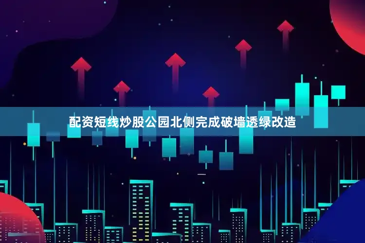 配资短线炒股公园北侧完成破墙透绿改造