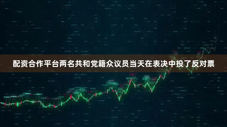 配资合作平台两名共和党籍众议员当天在表决中投了反对票