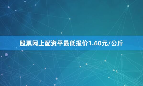股票网上配资平最低报价1.60元/公斤