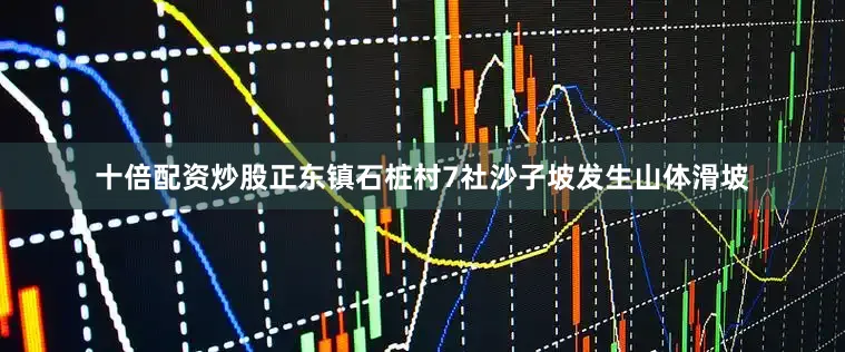 十倍配资炒股正东镇石桩村7社沙子坡发生山体滑坡