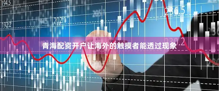 青海配资开户让海外的触摸者能透过现象
