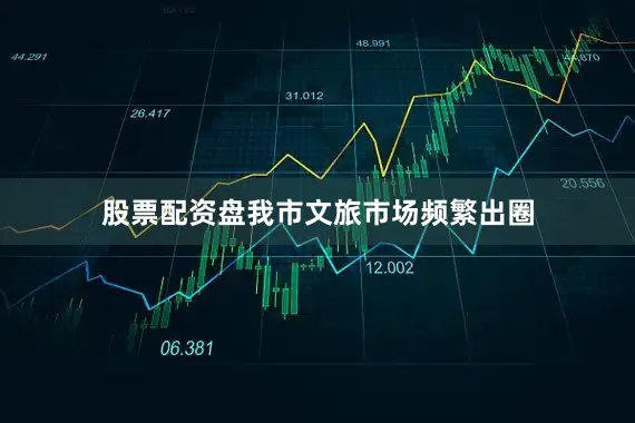 股票配资盘我市文旅市场频繁出圈
