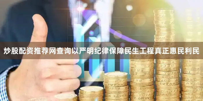 炒股配资推荐网查询以严明纪律保障民生工程真正惠民利民