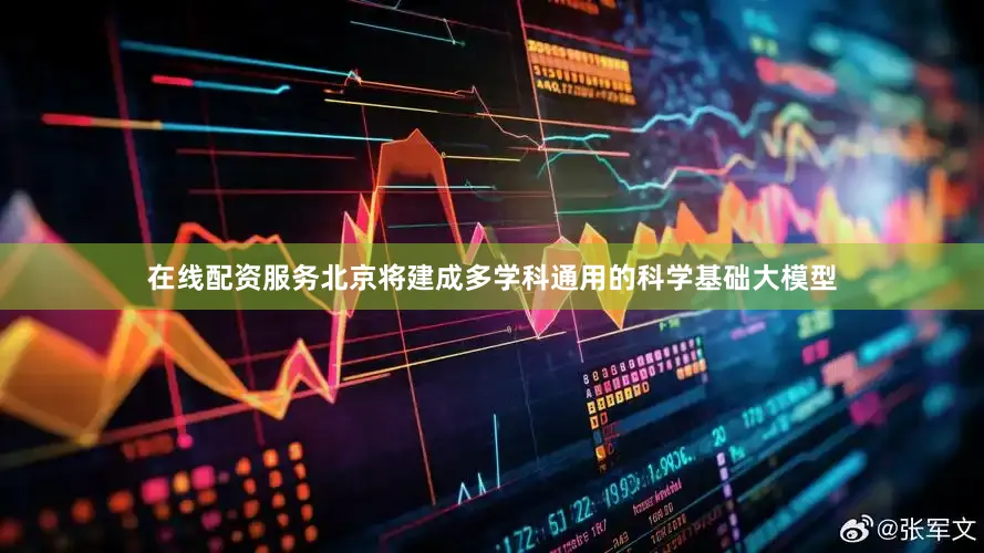 在线配资服务北京将建成多学科通用的科学基础大模型