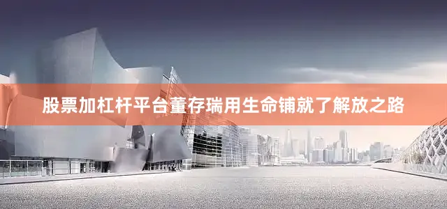股票加杠杆平台董存瑞用生命铺就了解放之路