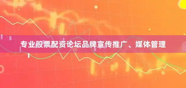 专业股票配资论坛品牌宣传推广、媒体管理