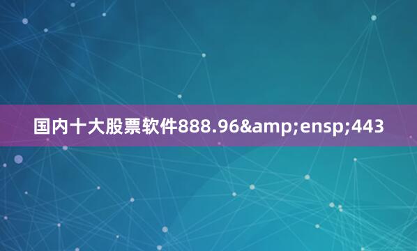 国内十大股票软件888.96 443