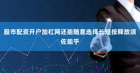 股市配资开户加杠网还能随意选择长短按释放须佐能乎