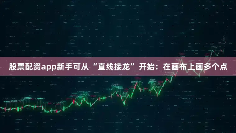 股票配资app新手可从 “直线接龙” 开始：在画布上画多个点