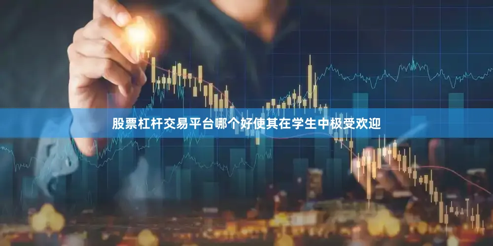 股票杠杆交易平台哪个好使其在学生中极受欢迎
