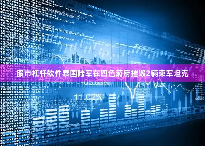 股市杠杆软件泰国陆军在四色菊府摧毁2辆柬军坦克