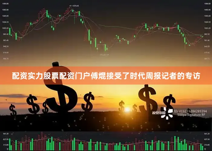 配资实力股票配资门户傅焜接受了时代周报记者的专访