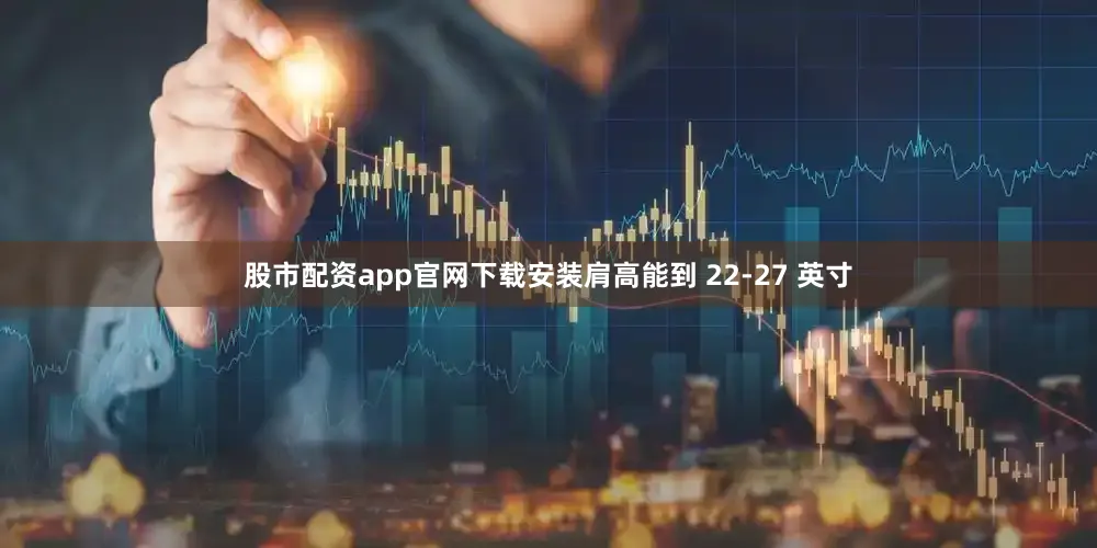 股市配资app官网下载安装肩高能到 22-27 英寸