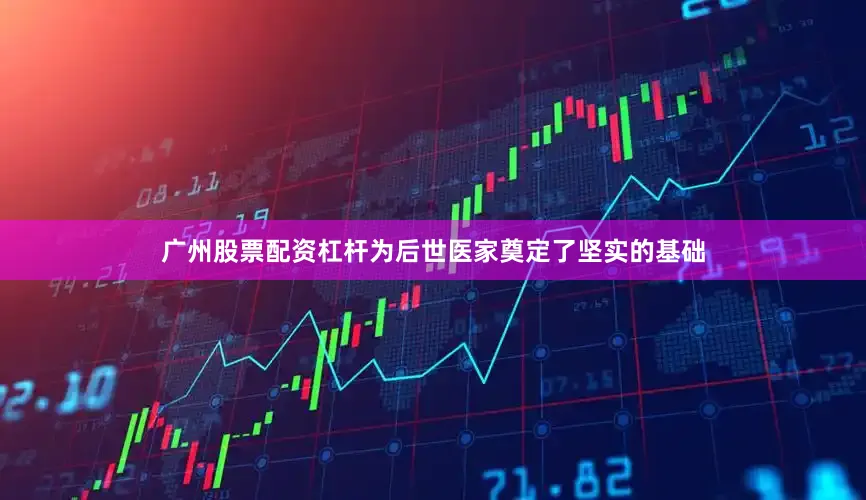 广州股票配资杠杆为后世医家奠定了坚实的基础