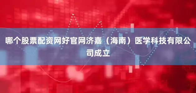 哪个股票配资网好官网济嘉（海南）医学科技有限公司成立