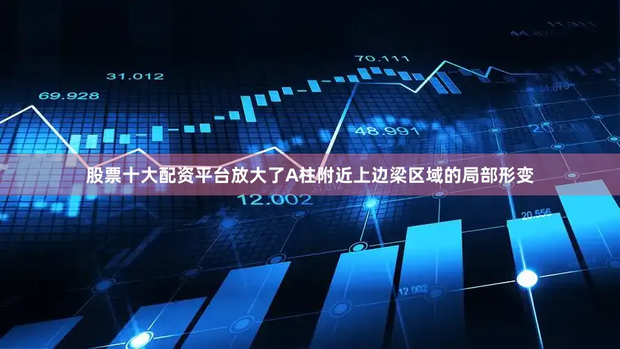 股票十大配资平台放大了A柱附近上边梁区域的局部形变