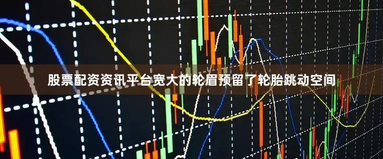 股票配资资讯平台宽大的轮眉预留了轮胎跳动空间