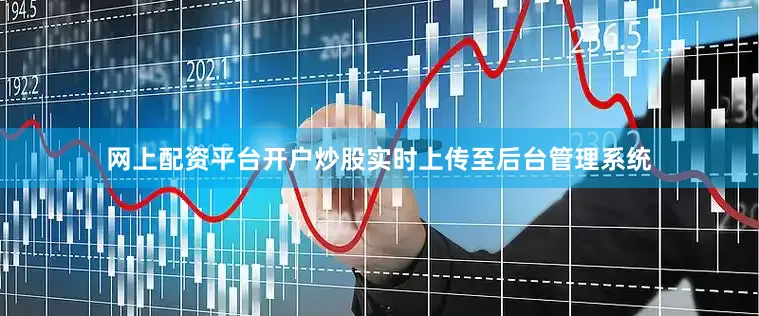 网上配资平台开户炒股实时上传至后台管理系统