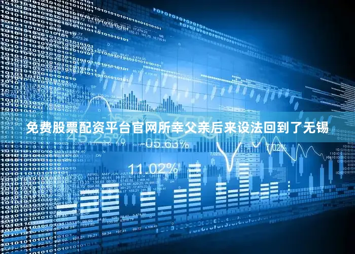 免费股票配资平台官网所幸父亲后来设法回到了无锡