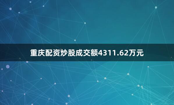 重庆配资炒股成交额4311.62万元