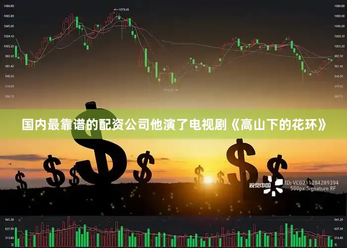 国内最靠谱的配资公司他演了电视剧《高山下的花环》