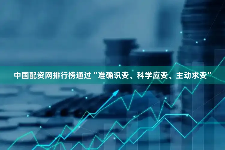 中国配资网排行榜通过“准确识变、科学应变、主动求变”